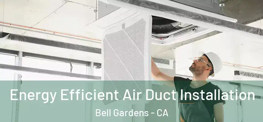  Energy Efficient Air Duct Installation Bell Gardens - CA